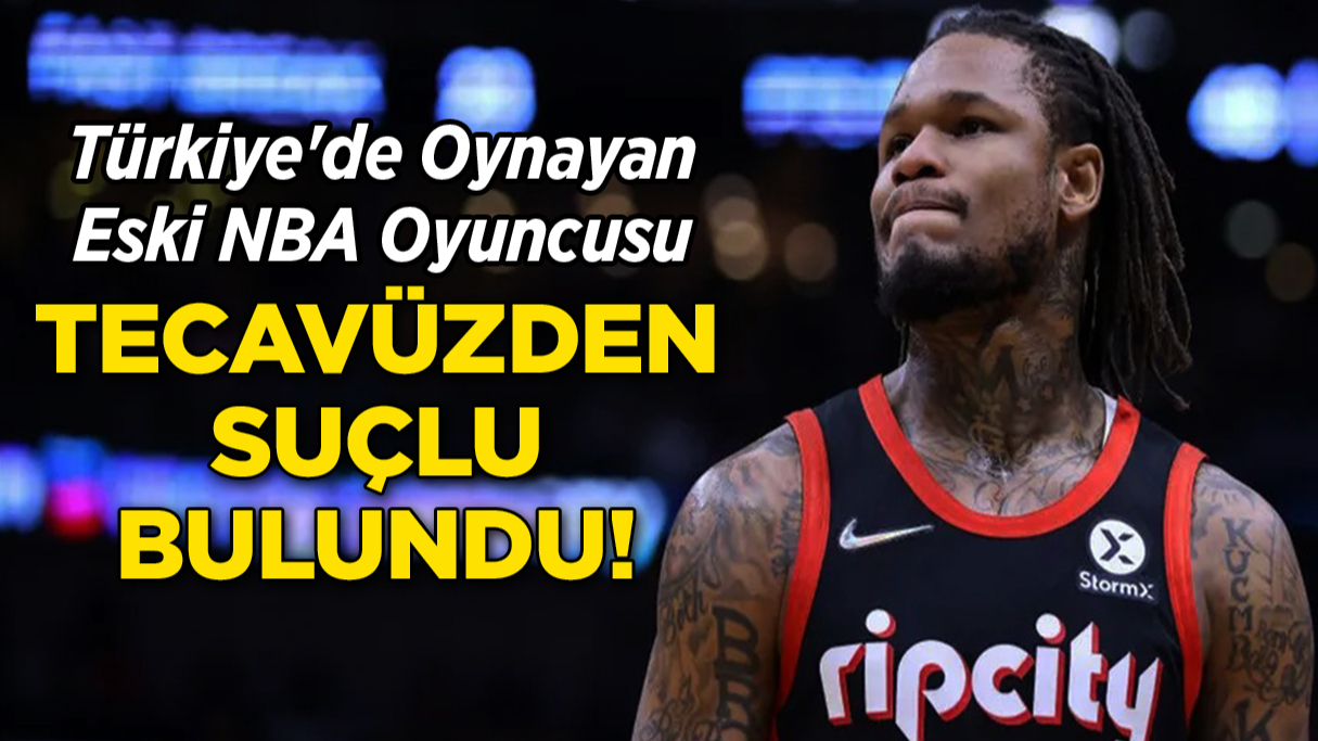Türkiye'de Oynayan Eski NBA Oyuncusu Tecavüzden Suçlu Bulundu!