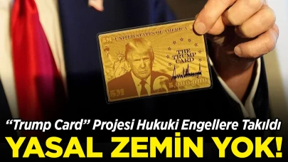 Trump Card Planı Hukuki Engellere Takıldı:  Yasal Zemin Yok!