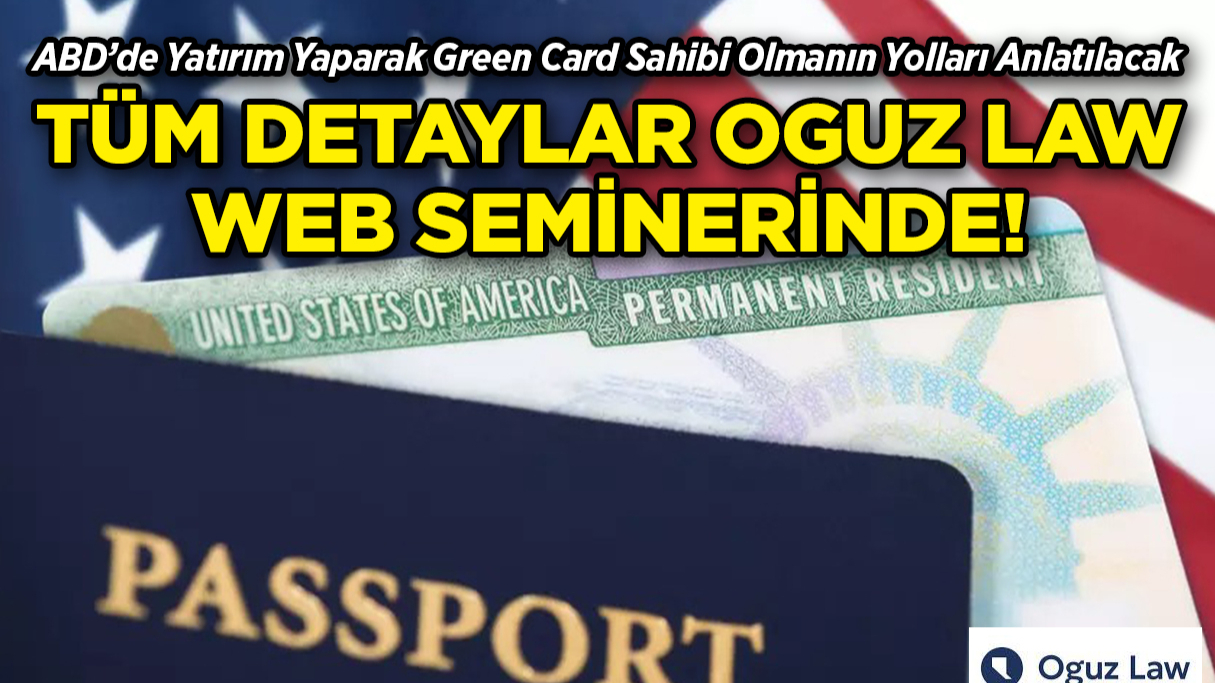 ABD’de Yatırım Yaparak Green Card Sahibi Olmanın Yolları Oğuz Law Web Seminerinde Anlatılacak