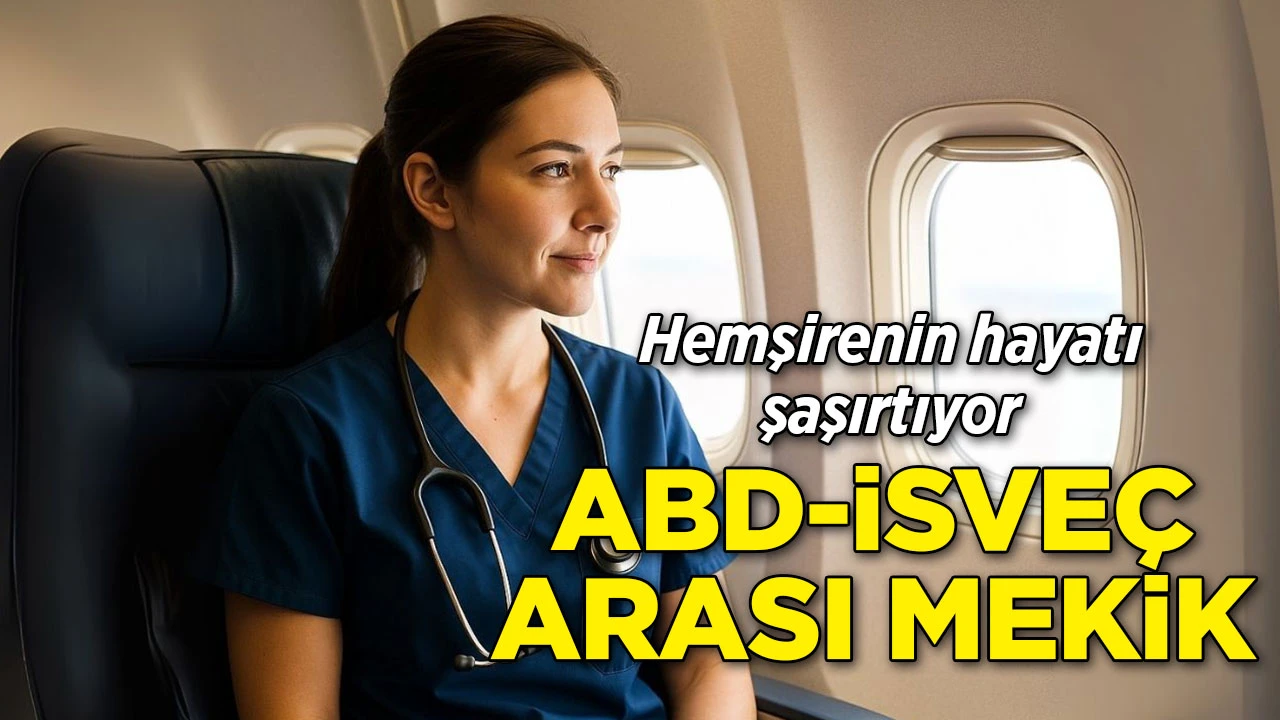 İsveç'te yaşıyor, ABD'de çalışıyor: Bir hemşirenin ilginç hayatı...