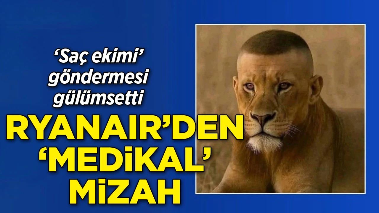 Ryanair’den Türkiye’ye “saç ekimi” göndermesi: Aslanlı paylaşım gündem oldu