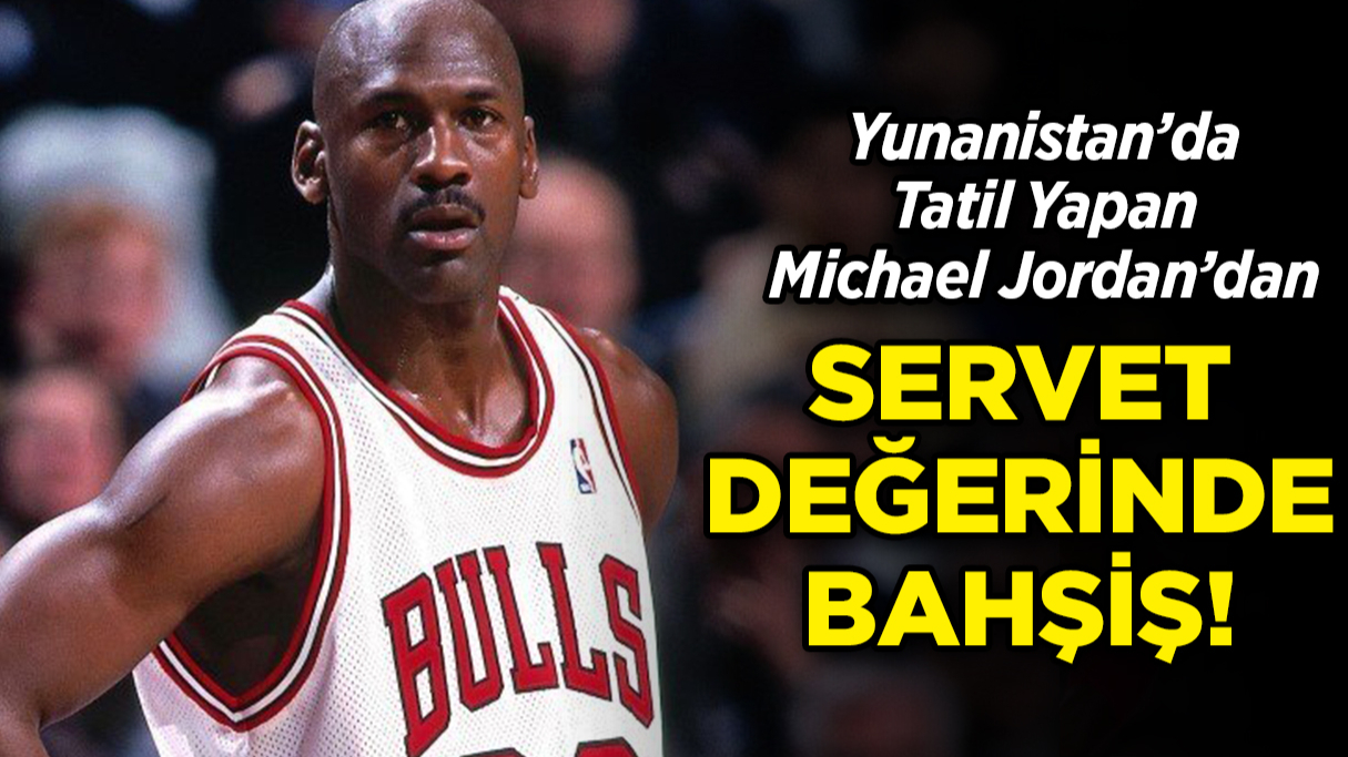 Michael Jordan’dan Yunanistan’da Servet Değerinde Bahşiş!