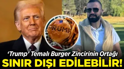 Trump Burger’ın Ortağı Sınır Dışı Edilebilir!