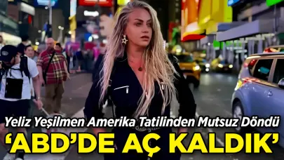 Yeliz Yeşilmen Amerika Tatilinden Mutsuz Döndü: "Aç Kaldık"