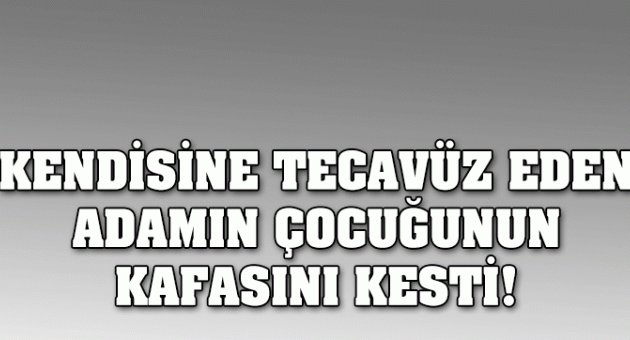 Kendisine Tecavüz Eden Adamın Çocuğunun Kafasını Kesti!